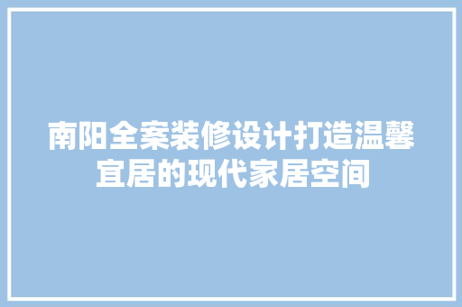 南阳全案装修设计打造温馨宜居的现代家居空间