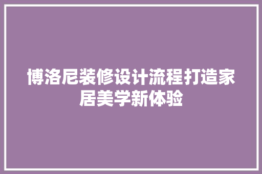 博洛尼装修设计流程打造家居美学新体验