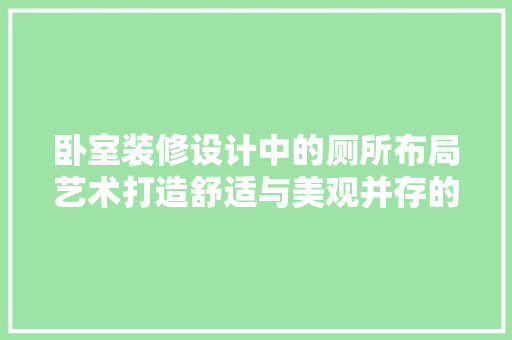 卧室装修设计中的厕所布局艺术打造舒适与美观并存的空间