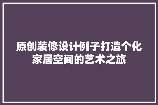 原创装修设计例子打造个化家居空间的艺术之旅
