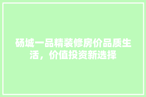 砀城一品精装修房价品质生活，价值投资新选择
