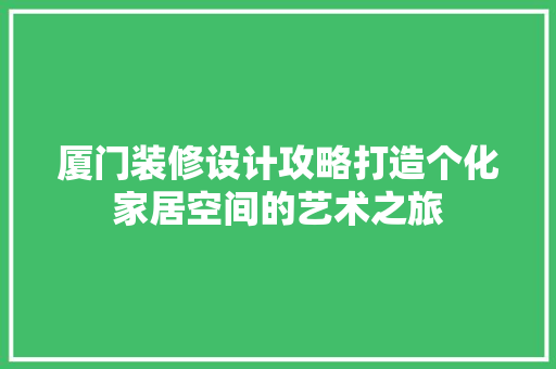 厦门装修设计攻略打造个化家居空间的艺术之旅