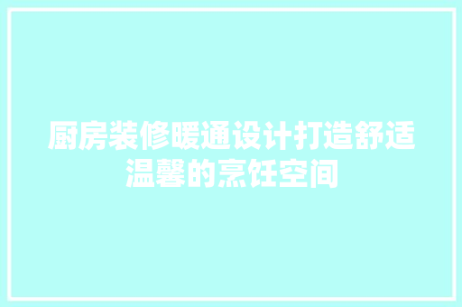 厨房装修暖通设计打造舒适温馨的烹饪空间