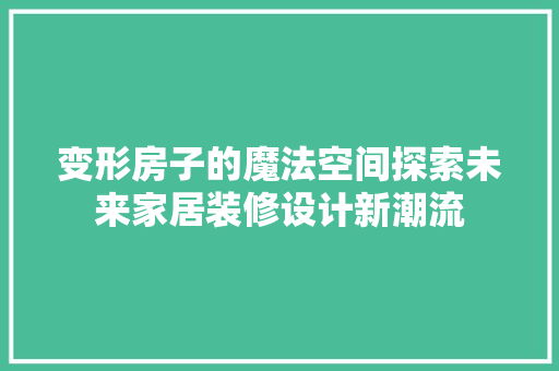 变形房子的魔法空间探索未来家居装修设计新潮流