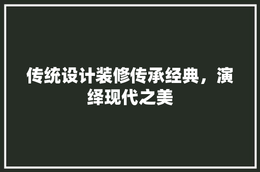 传统设计装修传承经典，演绎现代之美