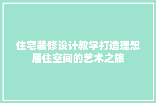 住宅装修设计教学打造理想居住空间的艺术之旅  第1张