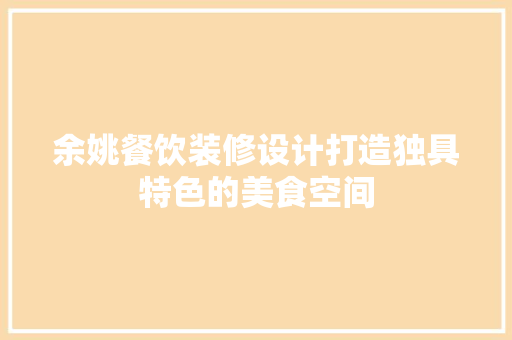 余姚餐饮装修设计打造独具特色的美食空间
