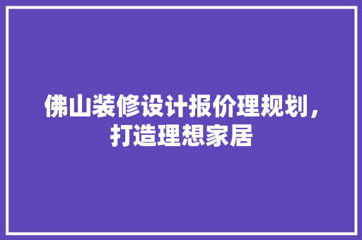 佛山装修设计报价理规划，打造理想家居  第1张