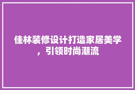 佳林装修设计打造家居美学，引领时尚潮流
