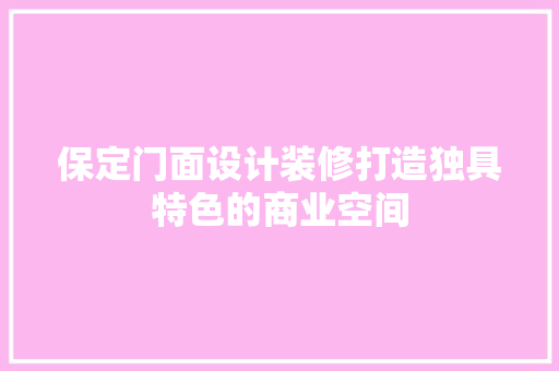 保定门面设计装修打造独具特色的商业空间