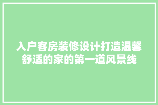 入户客房装修设计打造温馨舒适的家的第一道风景线  第1张