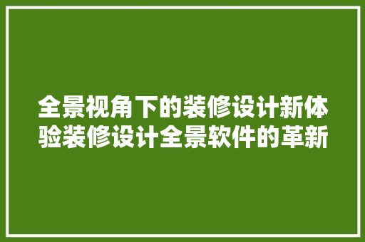 全景视角下的装修设计新体验装修设计全景软件的革新之路  第1张