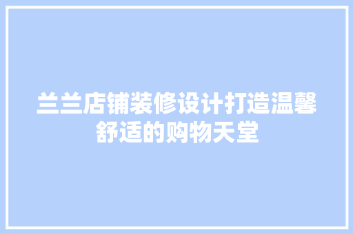 兰兰店铺装修设计打造温馨舒适的购物天堂