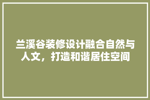 兰溪谷装修设计融合自然与人文，打造和谐居住空间