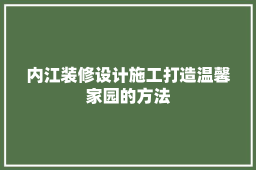 内江装修设计施工打造温馨家园的方法  第1张