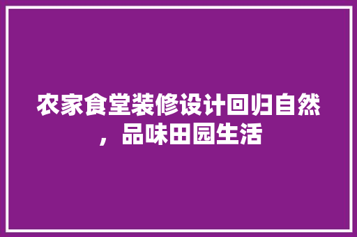 农家食堂装修设计回归自然，品味田园生活