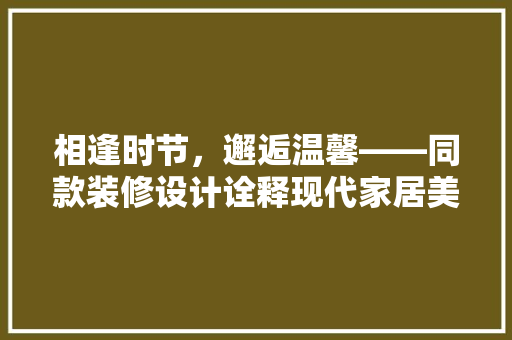 相逢时节，邂逅温馨——同款装修设计诠释现代家居美学