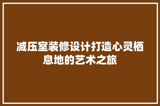 减压室装修设计打造心灵栖息地的艺术之旅