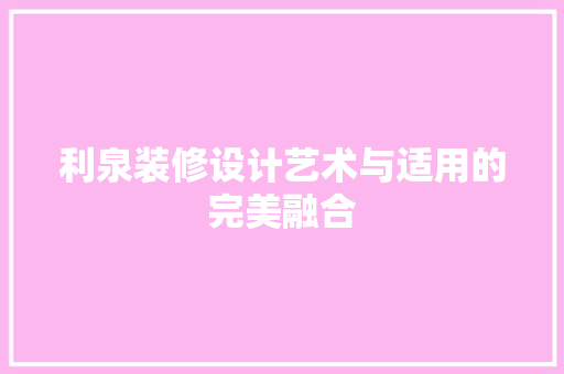 利泉装修设计艺术与适用的完美融合