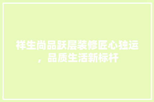 祥生尚品跃层装修匠心独运，品质生活新标杆