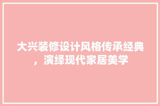 大兴装修设计风格传承经典，演绎现代家居美学