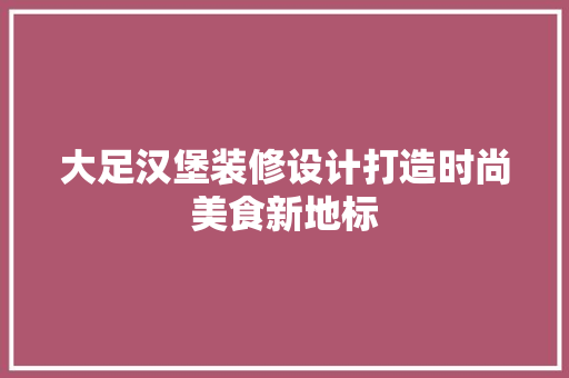 大足汉堡装修设计打造时尚美食新地标