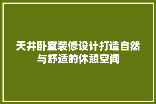天井卧室装修设计打造自然与舒适的休憩空间