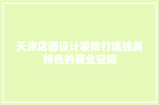 天津店面设计装修打造独具特色的商业空间