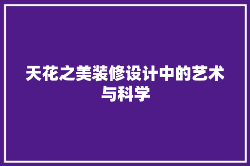 天花之美装修设计中的艺术与科学
