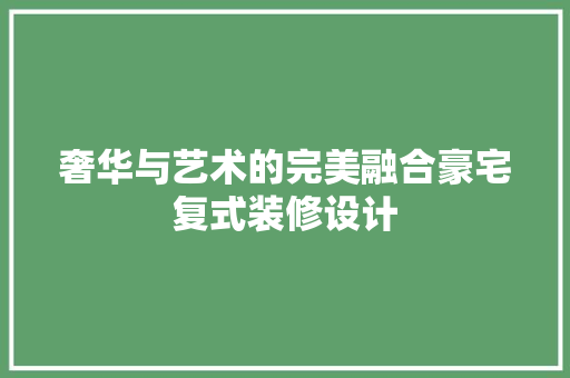 奢华与艺术的完美融合豪宅复式装修设计  第1张