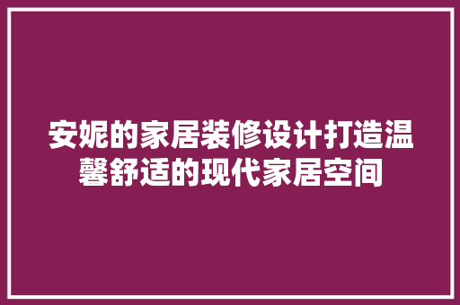 安妮的家居装修设计打造温馨舒适的现代家居空间