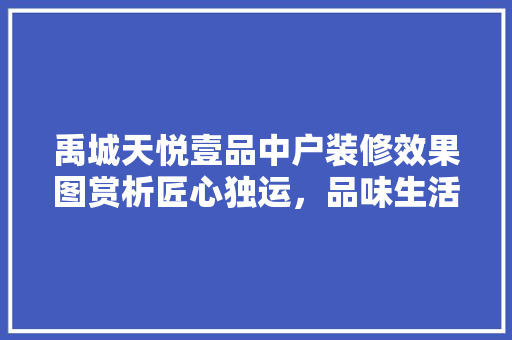 禹城天悦壹品中户装修效果图赏析匠心独运，品味生活新境界