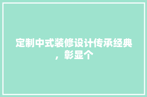 定制中式装修设计传承经典，彰显个
