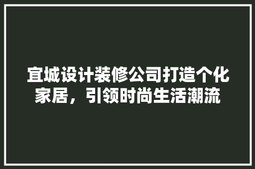宜城设计装修公司打造个化家居，引领时尚生活潮流