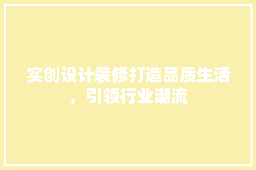 实创设计装修打造品质生活，引领行业潮流