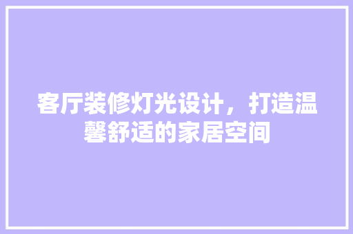 客厅装修灯光设计，打造温馨舒适的家居空间