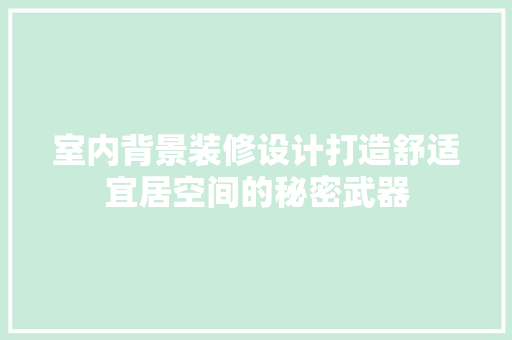 室内背景装修设计打造舒适宜居空间的秘密武器