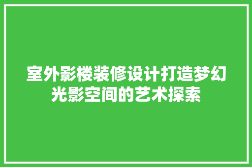 室外影楼装修设计打造梦幻光影空间的艺术探索