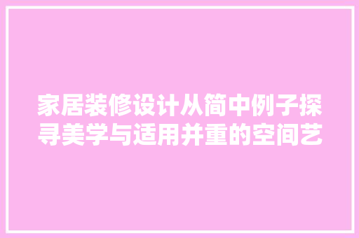 家居装修设计从简中例子探寻美学与适用并重的空间艺术