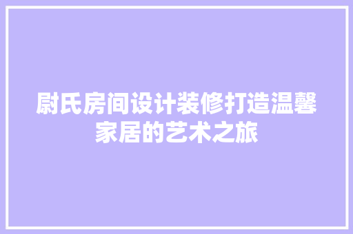尉氏房间设计装修打造温馨家居的艺术之旅