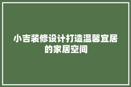 小吉装修设计打造温馨宜居的家居空间