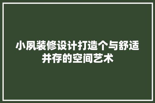 小夙装修设计打造个与舒适并存的空间艺术