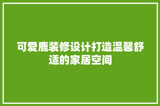 可爱鹿装修设计打造温馨舒适的家居空间