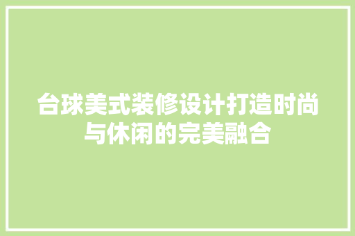 台球美式装修设计打造时尚与休闲的完美融合