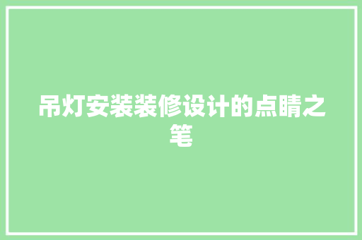 吊灯安装装修设计的点睛之笔