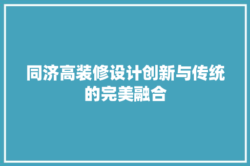 同济高装修设计创新与传统的完美融合