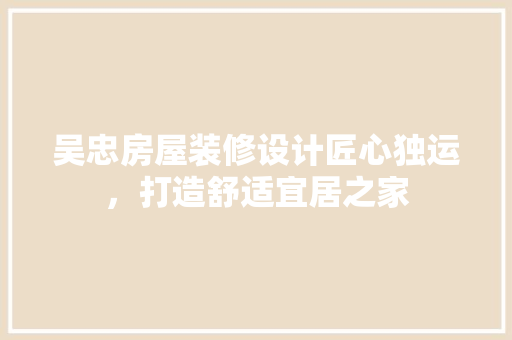 吴忠房屋装修设计匠心独运，打造舒适宜居之家