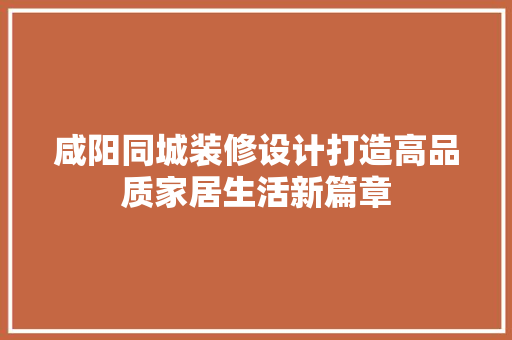 咸阳同城装修设计打造高品质家居生活新篇章