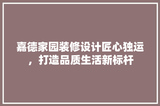 嘉德家园装修设计匠心独运，打造品质生活新标杆