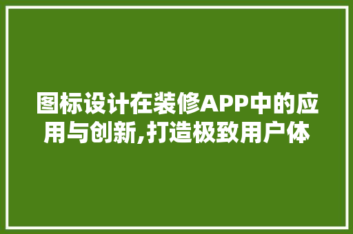 图标设计在装修APP中的应用与创新,打造极致用户体验之路